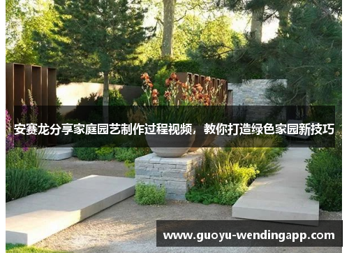 安赛龙分享家庭园艺制作过程视频，教你打造绿色家园新技巧