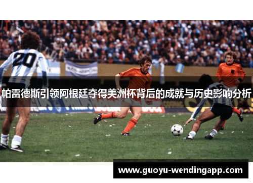 帕雷德斯引领阿根廷夺得美洲杯背后的成就与历史影响分析 帕雷德斯引领阿根廷夺得美洲杯背后的成就与历史影响分析