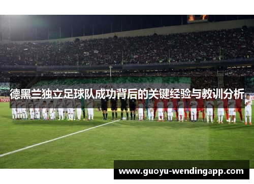 德黑兰独立足球队成功背后的关键经验与教训分析 德黑兰独立足球队成功背后的关键经验与教训分析