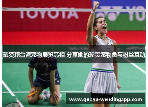 戴资颖台湾宠物展览亮相 分享她的珍贵宠物鱼与粉丝互动 戴资颖台湾宠物展览亮相 分享她的珍贵宠物鱼与粉丝互动