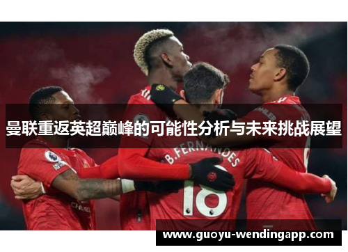 曼联重返英超巅峰的可能性分析与未来挑战展望 曼联重返英超巅峰的可能性分析与未来挑战展望
