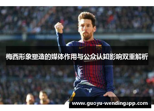 梅西形象塑造的媒体作用与公众认知影响双重解析