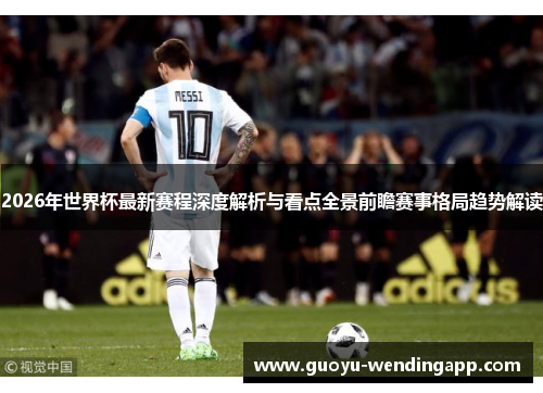 2026年世界杯最新赛程深度解析与看点全景前瞻赛事格局趋势解读 2026年世界杯最新赛程深度解析与看点全景前瞻赛事格局趋势解读
