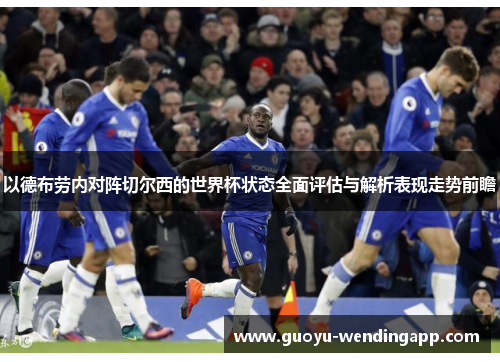 以德布劳内对阵切尔西的世界杯状态全面评估与解析表现走势前瞻