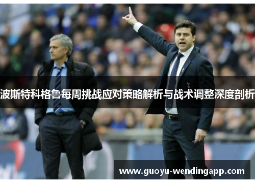 波斯特科格鲁每周挑战应对策略解析与战术调整深度剖析