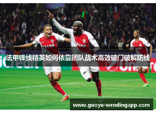 法甲锋线精英如何依靠团队战术高效破门破解防线