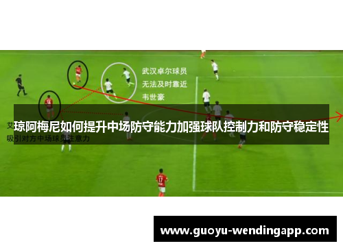 琼阿梅尼如何提升中场防守能力加强球队控制力和防守稳定性