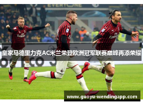 皇家马德里力克AC米兰荣登欧洲冠军联赛巅峰再添荣耀