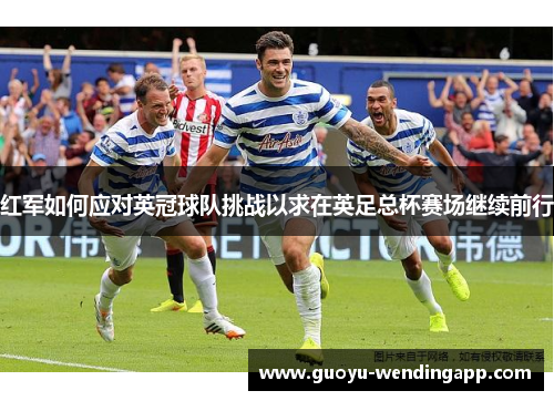 红军如何应对英冠球队挑战以求在英足总杯赛场继续前行