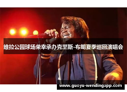 维拉公园球场荣幸承办克里斯-布朗夏季巡回演唱会