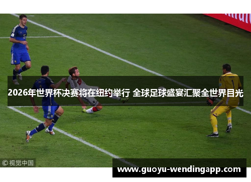 2026年世界杯决赛将在纽约举行 全球足球盛宴汇聚全世界目光