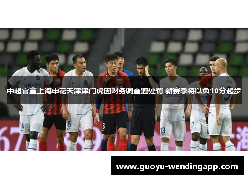 中超官宣上海申花天津津门虎因财务调查遭处罚 新赛季将以负10分起步