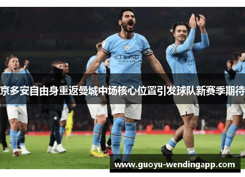 京多安自由身重返曼城中场核心位置引发球队新赛季期待