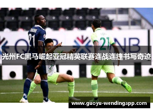 光州FC黑马崛起亚冠精英联赛连战连捷书写奇迹 光州FC黑马崛起亚冠精英联赛连战连捷书写奇迹