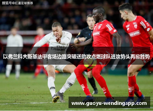 以弗兰科夫斯基法甲客场边路突破送助攻点燃球队进攻势头再掀胜势 以弗兰科夫斯基法甲客场边路突破送助攻点燃球队进攻势头再掀胜势