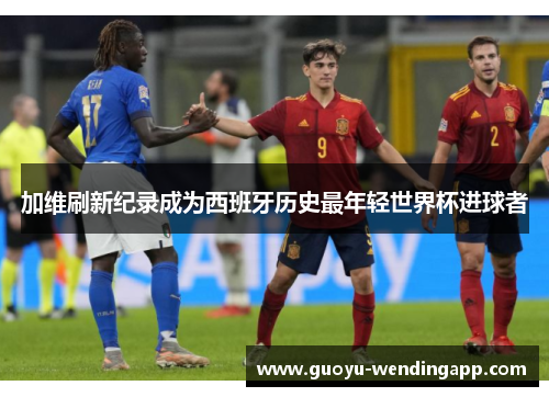 加维刷新纪录成为西班牙历史最年轻世界杯进球者 加维刷新纪录成为西班牙历史最年轻世界杯进球者