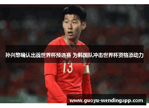 孙兴慜确认出战世界杯预选赛 为韩国队冲击世界杯资格添动力 孙兴慜确认出战世界杯预选赛 为韩国队冲击世界杯资格添动力