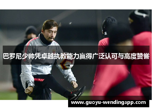 巴罗尼少帅凭卓越执教能力赢得广泛认可与高度赞誉 巴罗尼少帅凭卓越执教能力赢得广泛认可与高度赞誉