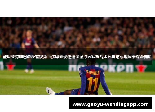 登贝莱对阵巴萨反差视角下法甲表现低迷深层原因解析战术环境与心理因素综合剖析