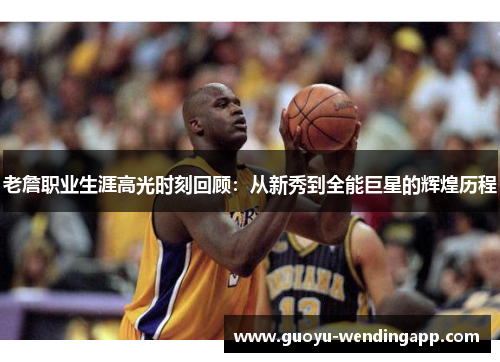 老詹职业生涯高光时刻回顾：从新秀到全能巨星的辉煌历程