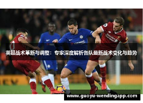 英超战术革新与调整：专家深度解析各队最新战术变化与趋势