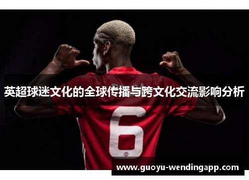 英超球迷文化的全球传播与跨文化交流影响分析