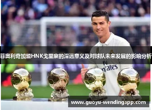 菲奥利奇加盟HNK戈里察的深远意义及对球队未来发展的影响分析