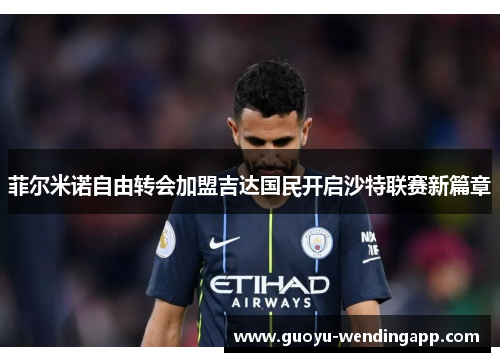 菲尔米诺自由转会加盟吉达国民开启沙特联赛新篇章