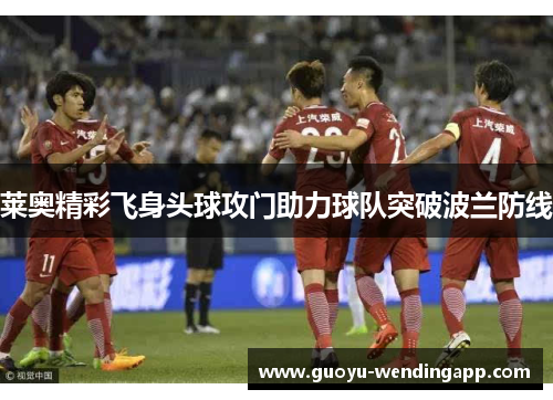 莱奥精彩飞身头球攻门助力球队突破波兰防线