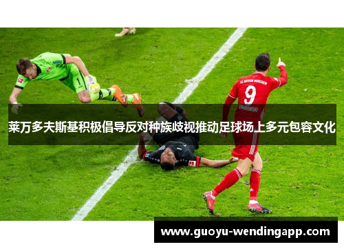 莱万多夫斯基积极倡导反对种族歧视推动足球场上多元包容文化