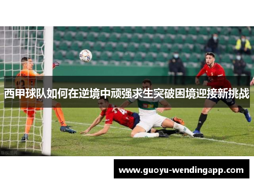 西甲球队如何在逆境中顽强求生突破困境迎接新挑战